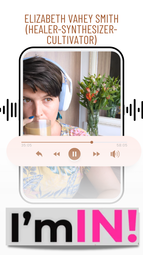 Elizabeth Vahey Smith (Healer-Synthesizer-Cultivator) - I'm In! Podcast